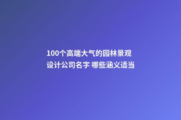 100个高端大气的园林景观设计公司名字 哪些涵义适当-第1张-公司起名-玄机派